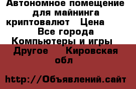 Автономное помещение для майнинга криптовалют › Цена ­ 1 - Все города Компьютеры и игры » Другое   . Кировская обл.